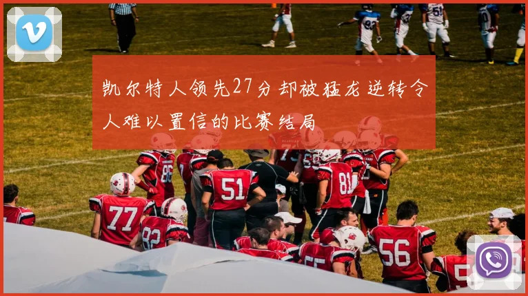 凯尔特人领先27分却被猛龙逆转令人难以置信的比赛结局