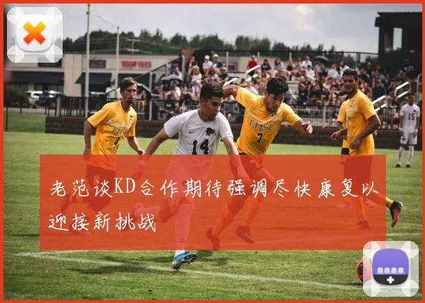 老范谈KD合作期待强调尽快康复以迎接新挑战