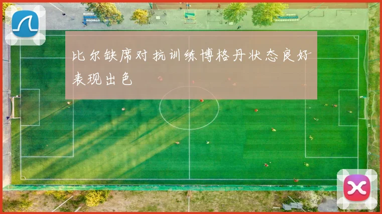 比尔缺席对抗训练博格丹状态良好表现出色