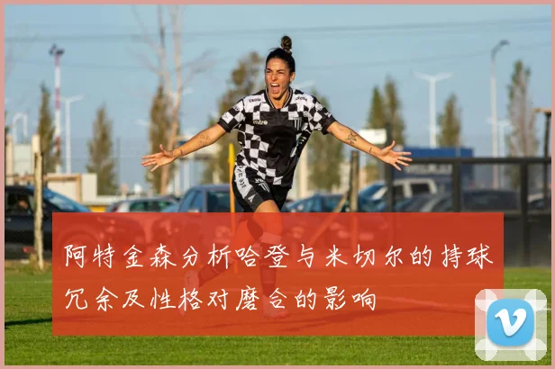 阿特金森分析哈登与米切尔的持球冗余及性格对磨合的影响