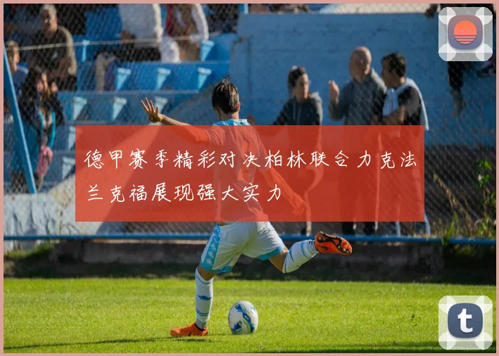 德甲赛季精彩对决柏林联合力克法兰克福展现强大实力