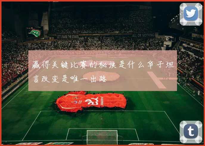 赢得关键比赛的秘诀是什么华子坦言改变是唯一出路