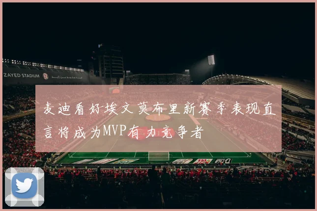 麦迪看好埃文莫布里新赛季表现直言将成为MVP有力竞争者