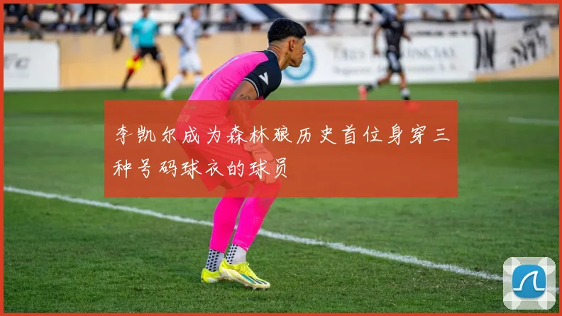 李凯尔成为森林狼历史首位身穿三种号码球衣的球员