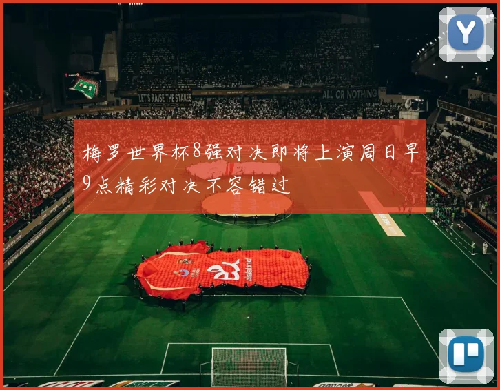 梅罗世界杯8强对决即将上演周日早9点精彩对决不容错过