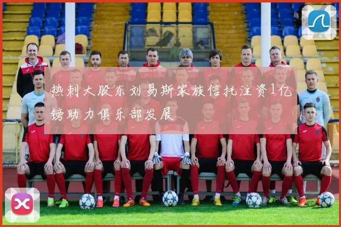 热刺大股东刘易斯家族信托注资1亿镑助力俱乐部发展