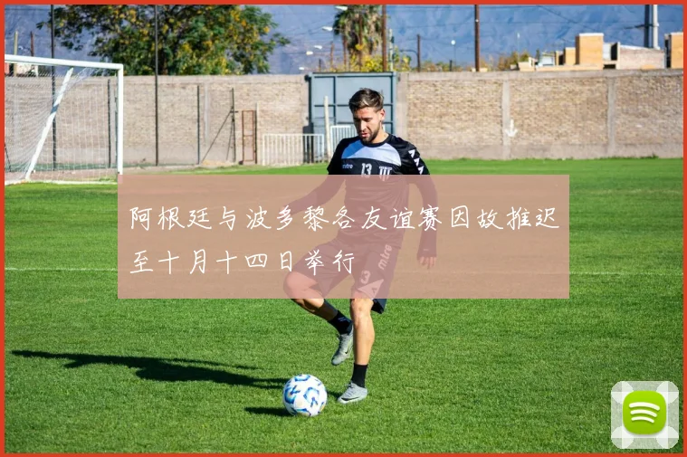阿根廷与波多黎各友谊赛因故推迟至十月十四日举行