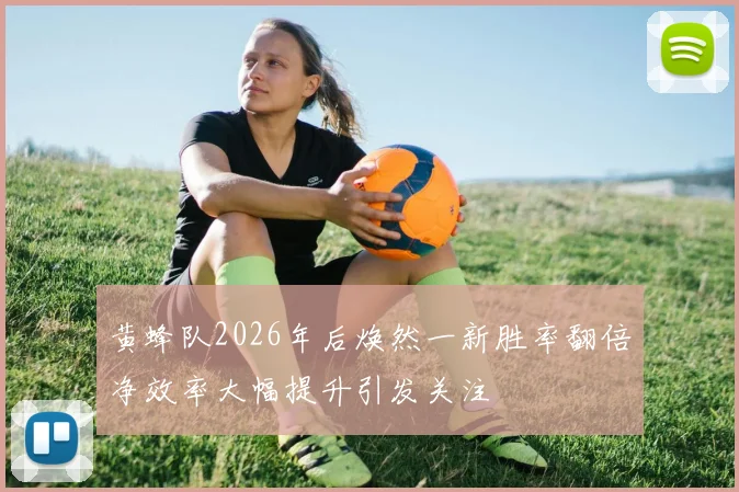 黄蜂队2026年后焕然一新胜率翻倍净效率大幅提升引发关注