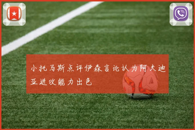 小托马斯点评伊森言论认为阿夫迪亚进攻能力出色